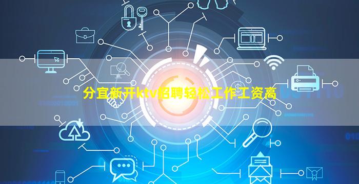 分宜新开ktv招聘轻松工作工资高