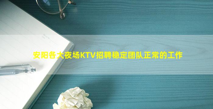 安阳各大夜场KTV招聘稳定团队正常的工作
